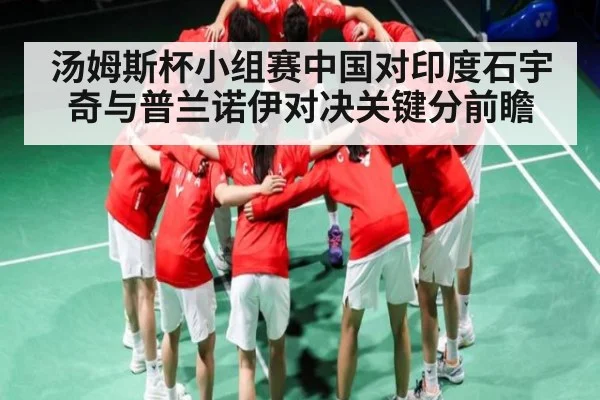 汤姆斯杯小组赛中国对印度石宇奇与普兰诺伊对决关键分前瞻 - kaiyun
